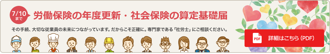 労働保険の年度更新・社会保険の算定基礎届　その手続、大切な従業員の未来につながっています。だからこそ正確に。専門家である「社労士」にご相談ください。